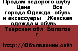 Продам недорого шубу. › Цена ­ 3 000 - Все города Одежда, обувь и аксессуары » Женская одежда и обувь   . Тверская обл.,Бологое г.